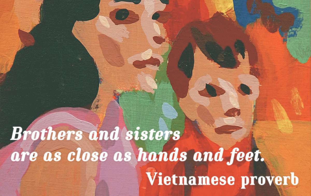 Brothers and sisters are as close as hands and feet. – Vietnamese Proverb